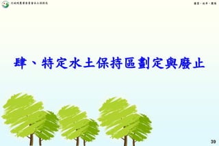 行政院農業委員會水土保持局 優質、效率、團隊
39
肆、特定水土保持區劃定與廢止
 