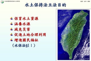行政院農業委員會水土保持局 優質、效率、團隊
6
保育水土資源
涵養水源
減免災害
促進土地合理利用
增進國民福祉
(水保法§1Ⅰ)
水土保持法立法目的
 