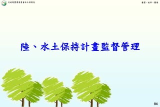 行政院農業委員會水土保持局 優質、效率、團隊
94
陸、水土保持計畫監督管理
 