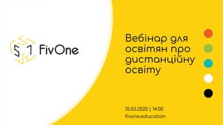 Вебінар для
освітян про
дистанційну
освіту
15.03.2020 | 14:00
fivone.education
 