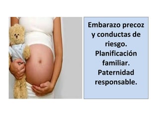 _
Embarazo precoz
y conductas de
riesgo.
Planificación
familiar.
Paternidad
responsable.
 