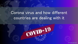 Corona virus and how different
countries are dealing with it
 
