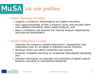Job role profiles
• Digital Strategy Manager
• supports a museum’s technological and digital innovation,
• has a good know...