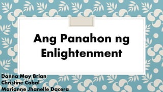 Ang Panahon ng
Enlightenment
Danna May Brian
Christine Cabal
Marianne Jhanelle Dacera
 