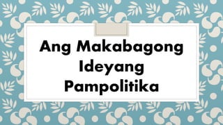 Ang Makabagong
Ideyang
Pampolitika
 