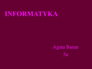 INFORMATYKA
Agata Baran
5a
 