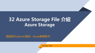 32 Azure Storage File 介紹
Azure Storage
By Alan Tsai
我和阿九(Azure)有約 - Azure教學影片
 
