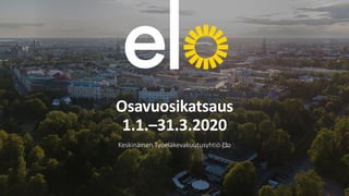 Osavuosikatsaus
1.1.–31.3.2020
Keskinäinen Työeläkevakuutusyhtiö Elo
 