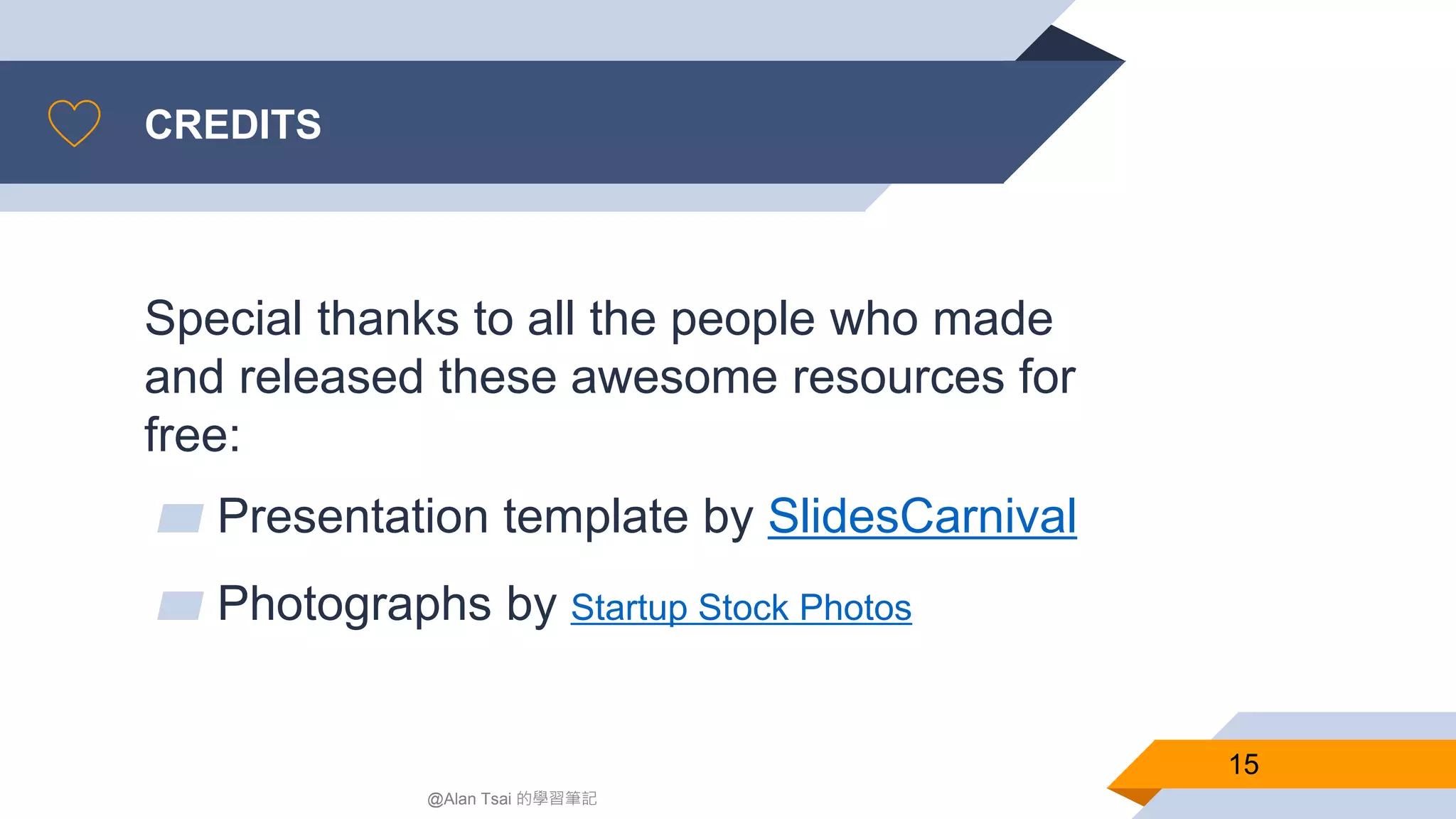 CREDITS
Special thanks to all the people who made
and released these awesome resources for
free:
▰ Presentation template by SlidesCarnival
▰ Photographs by Startup Stock Photos
15
@Alan Tsai 的學習筆記
 