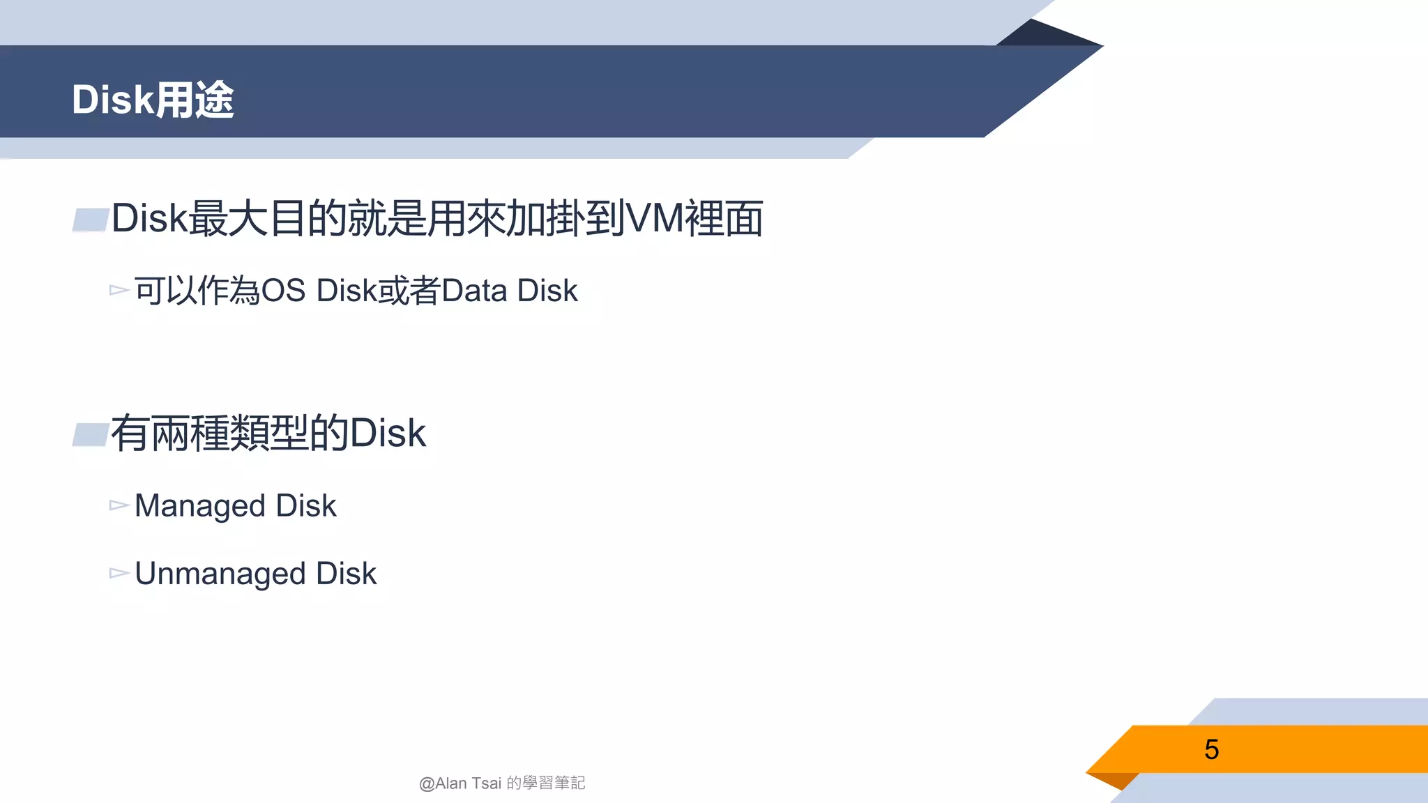 Disk用途
5
▰Disk最大目的就是用來加掛到VM裡面
▻可以作為OS Disk或者Data Disk
▰有兩種類型的Disk
▻Managed Disk
▻Unmanaged Disk
@Alan Tsai 的學習筆記
 