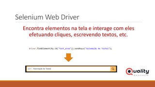 Selenium Web Driver
Encontra elementos na tela e interage com eles
efetuando cliques, escrevendo textos, etc.
 