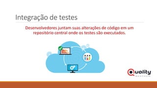Integração de testes
Desenvolvedores juntam suas alterações de código em um
repositório central onde os testes são executados.
 