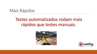Mais Rápidos
Testes automatizados rodam mais
rápidos que testes manuais.
 