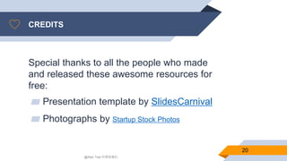 CREDITS
Special thanks to all the people who made
and released these awesome resources for
free:
▰ Presentation template by SlidesCarnival
▰ Photographs by Startup Stock Photos
20
@Alan Tsai 的學習筆記
 