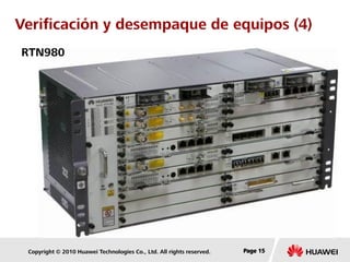 Copyright © 2010 Huawei Technologies Co., Ltd. All rights reserved. Page 15Page 15Page 15
Verificación y desempaque de equipos (4)
RTN980
 