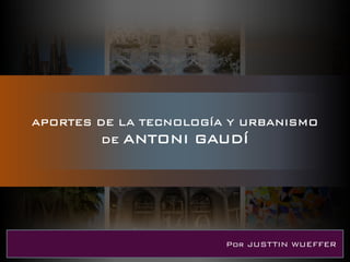 APORTES DE LA TECNOLOGÍA Y URBANISMO
DE ANTONI GAUDÍ
Por JUSTTIN WUEFFER
 
