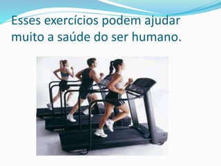Esses exercícios podem ajudar
muito a saúde do ser humano.
 