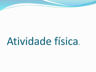 Atividade física.
 
