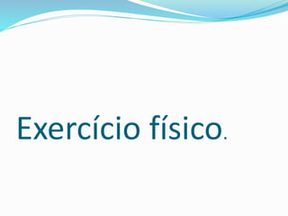 Exercício físico.
 