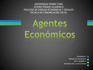 Estudiante:
Nathalie Arrechedera
0371-30480514
Introducción a la Economía
UNIVERSIDAD FERMÍN TORO
VICERECTORADO ACADÉMICO
FACULTAD DE CIENCIAS ECONÓMICAS Y SOCIALES
ESCUELA DE COMUNICACIÓN SOCIAL
 