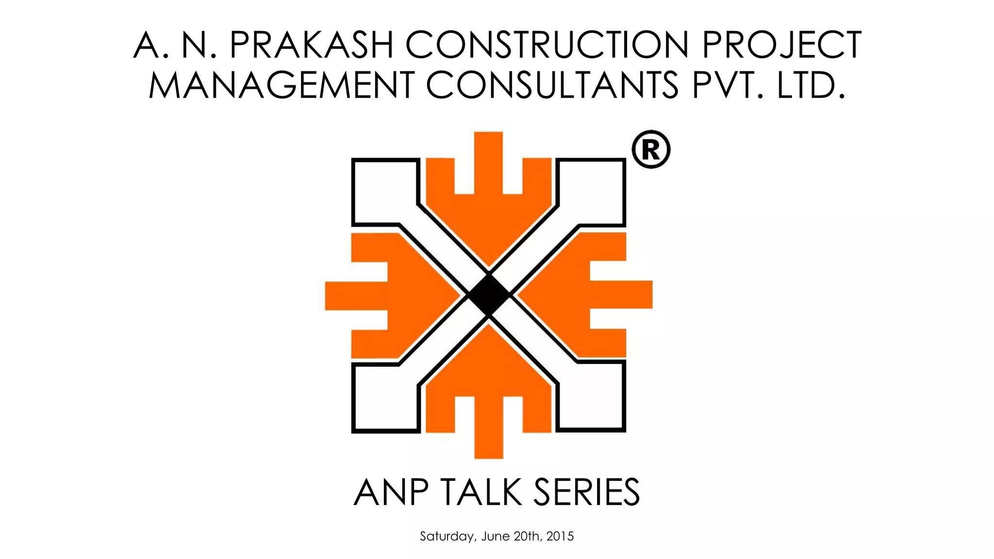 A. N. PRAKASH CONSTRUCTION PROJECT
MANAGEMENT CONSULTANTS PVT. LTD.
ANP TALK SERIES
Saturday, June 20th, 2015
 