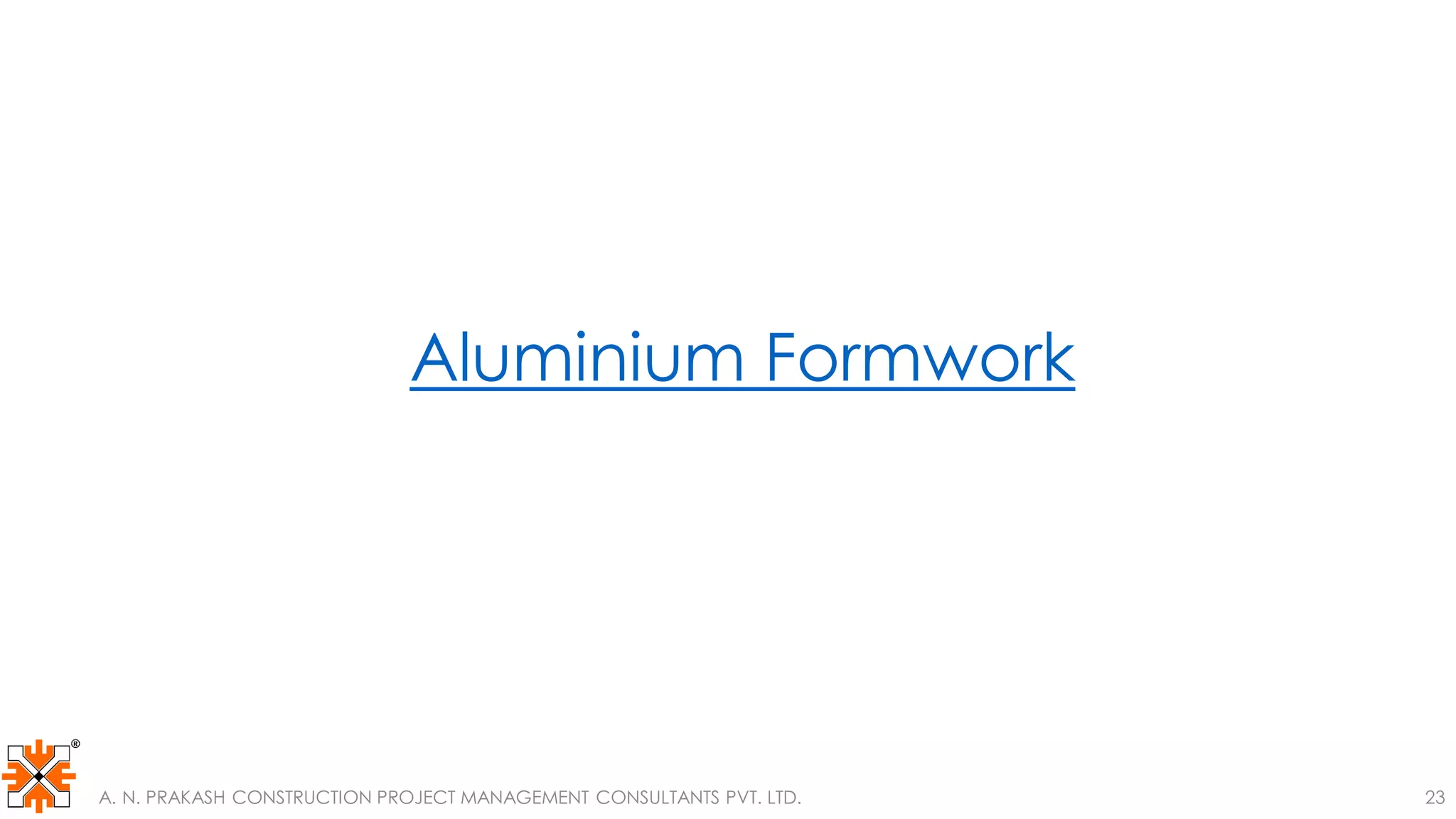 Aluminium Formwork
A. N. PRAKASH CONSTRUCTION PROJECT MANAGEMENT CONSULTANTS PVT. LTD. 23
 