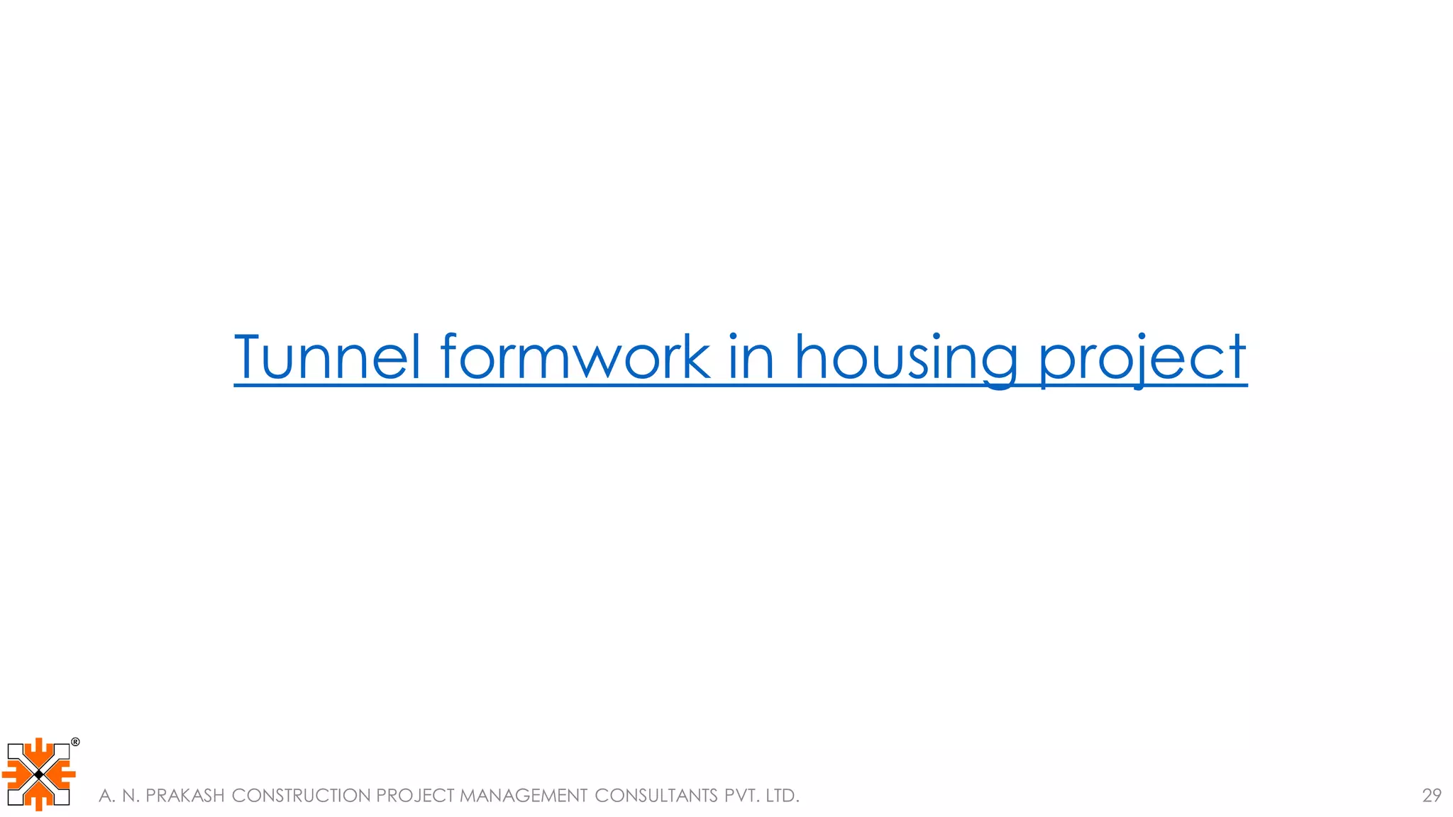 Tunnel formwork in housing project
A. N. PRAKASH CONSTRUCTION PROJECT MANAGEMENT CONSULTANTS PVT. LTD. 29
 