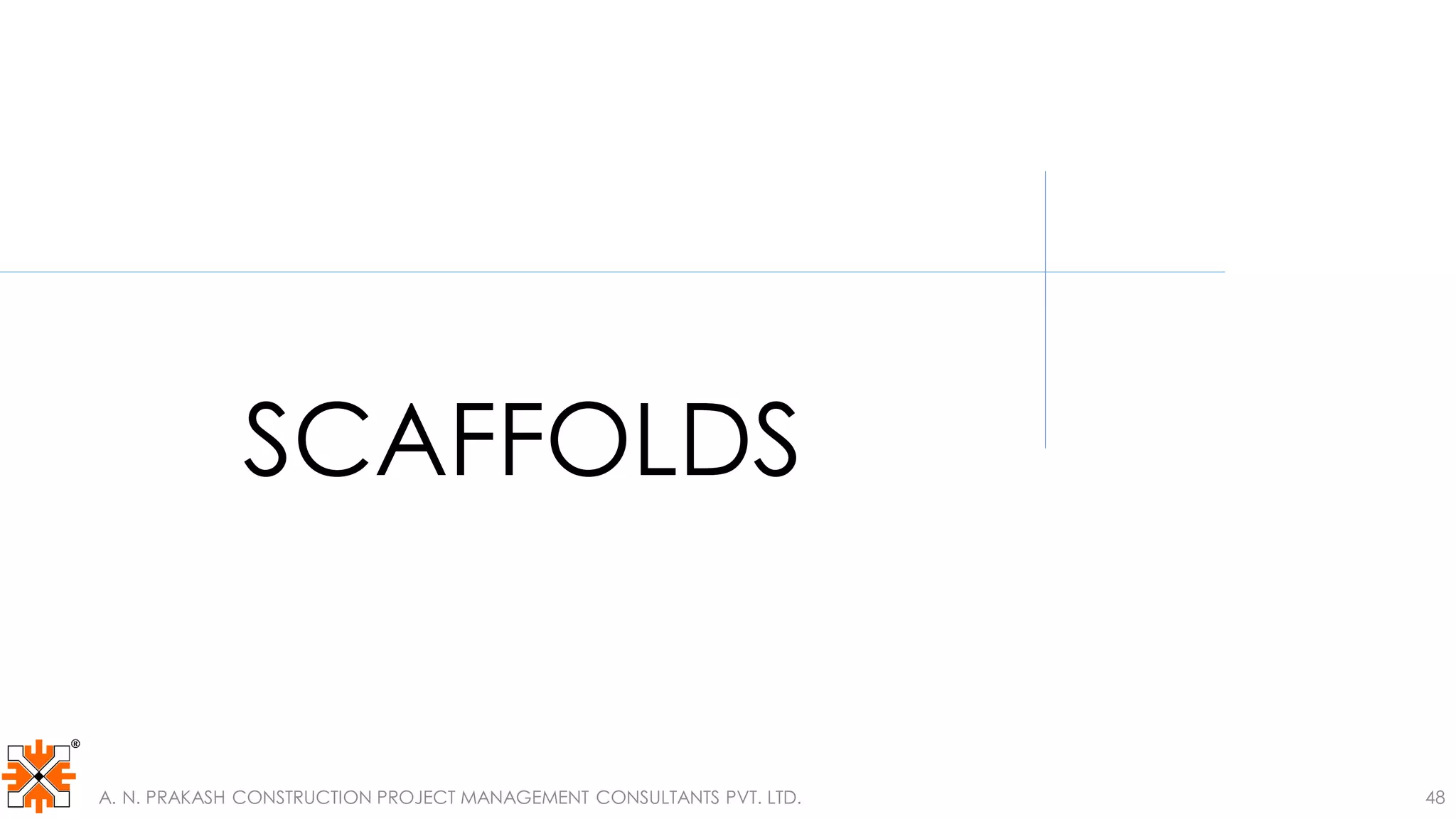A. N. PRAKASH CONSTRUCTION PROJECT MANAGEMENT CONSULTANTS PVT. LTD. 48
SCAFFOLDS
 