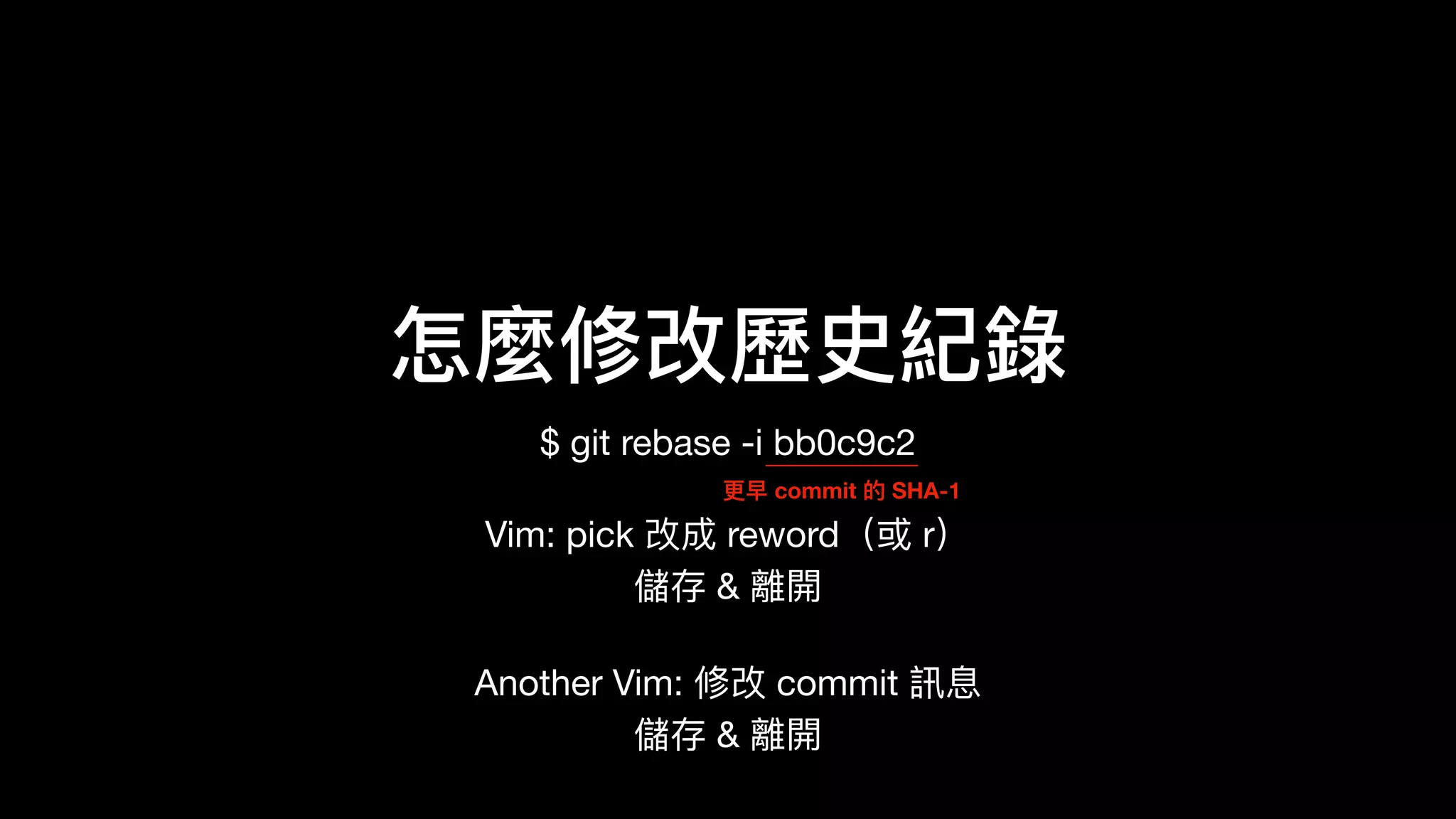 怎麼修改歷歷史紀錄錄
$ git rebase -i bb0c9c2

Vim: pick 改成 reword（或 r） 
儲存 & 離開

Another Vim: 修改 commit 訊息 
儲存 & 離開
更更早 commit 的 SHA-1
 