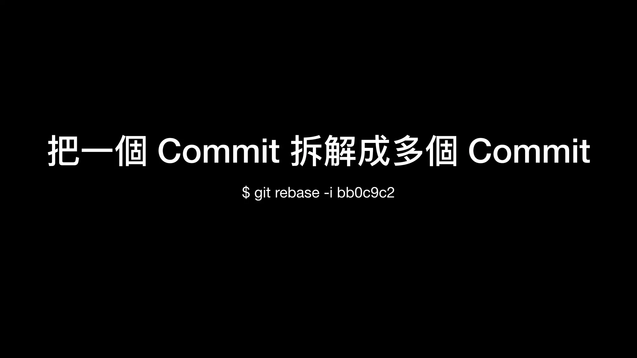 把⼀一個 Commit 拆解成多個 Commit
$ git rebase -i bb0c9c2

Vim: pick 改成 edit 
儲存 & 離開

$ git reset HEAD^

 
