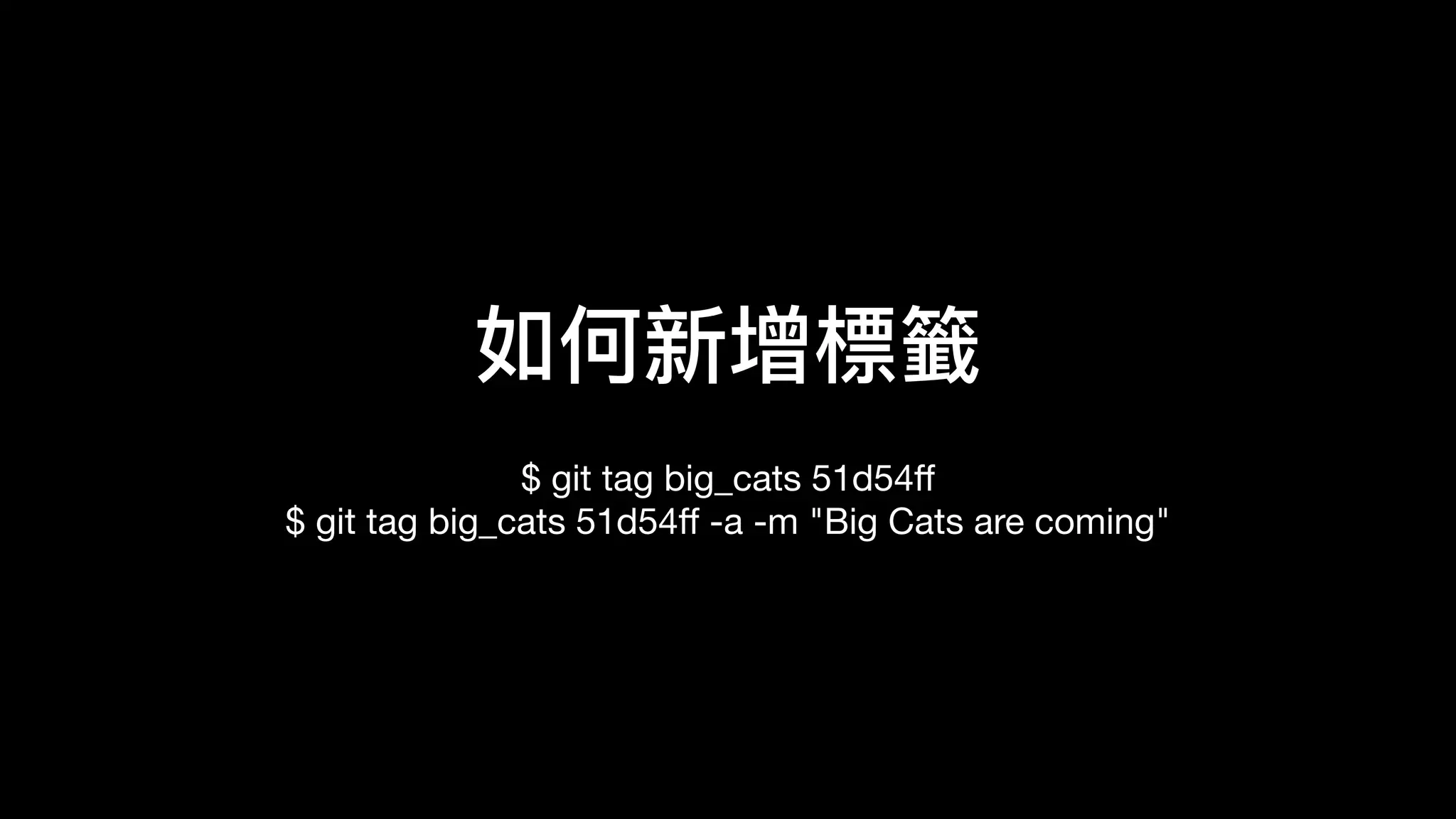 如何新增標籤
$ git tag big_cats 51d54ﬀ 
$ git tag big_cats 51d54ﬀ -a -m "Big Cats are coming"
 