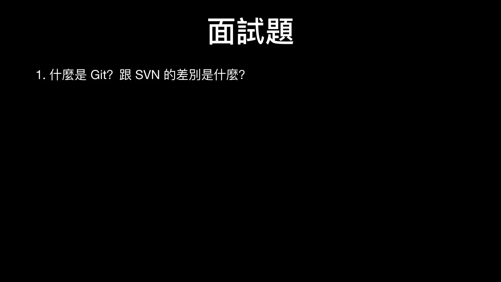 ⾯面試題
1. 什什麼是 Git？跟 SVN 的差別是什什麼？
 