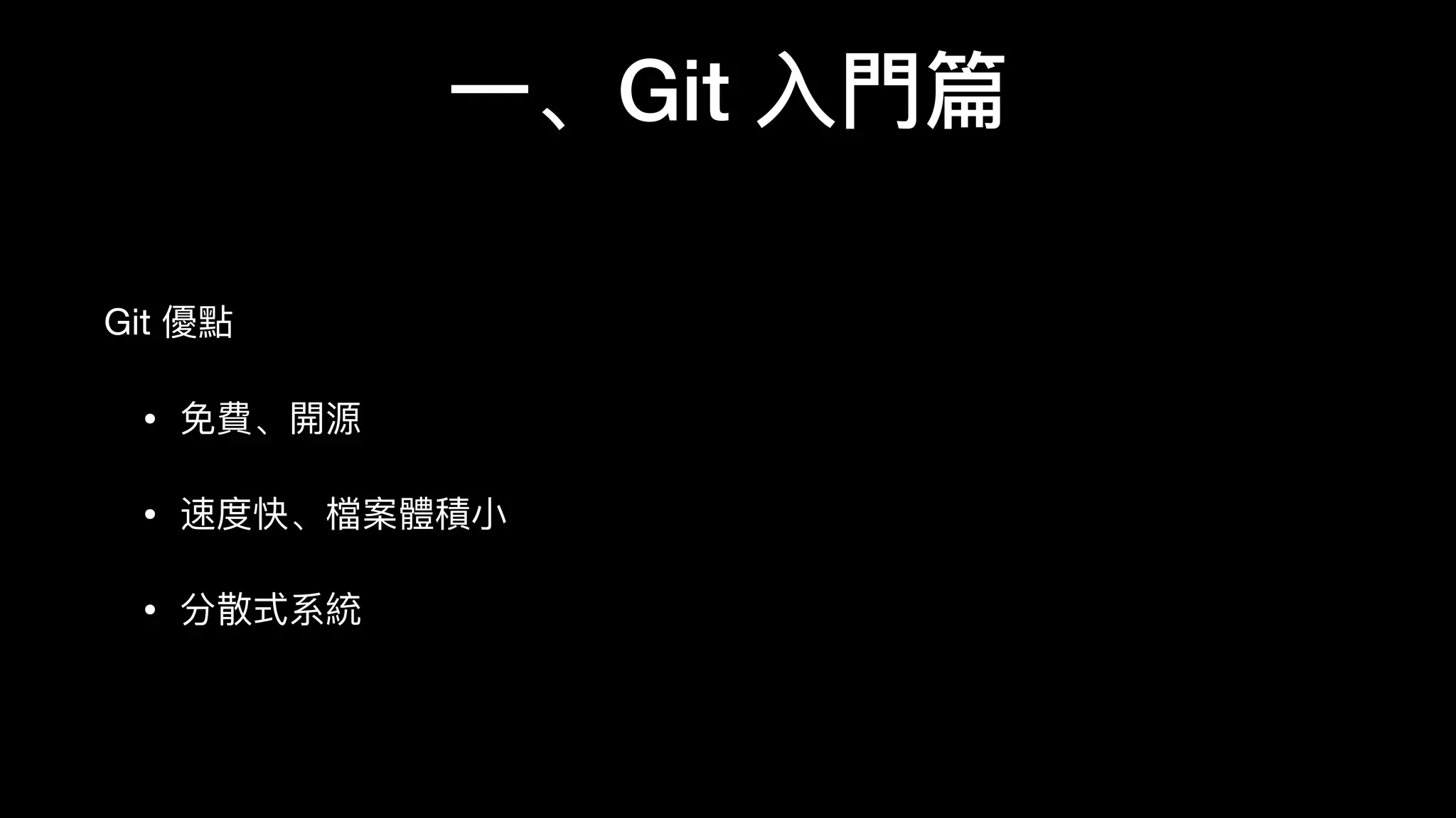⼀一、Git ⼊入⾨門篇
Git 優點

• 免費、開源

• 速度快、檔案體積⼩小

• 分散式系統
 