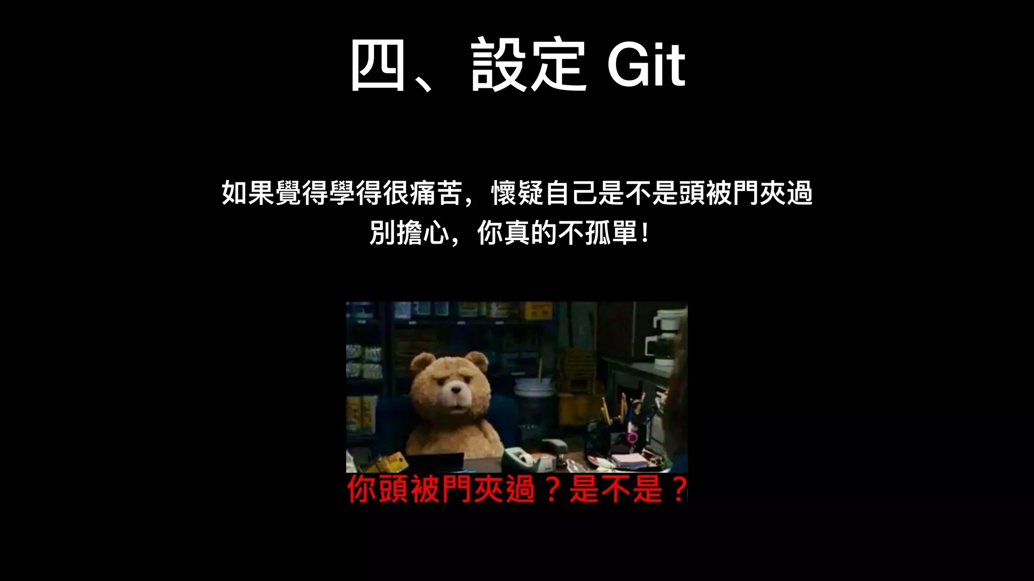 四、設定 Git
如果覺得學得很痛苦，懷疑⾃自⼰己是不不是頭被⾨門夾過
別擔⼼心，你真的不不孤單！
 