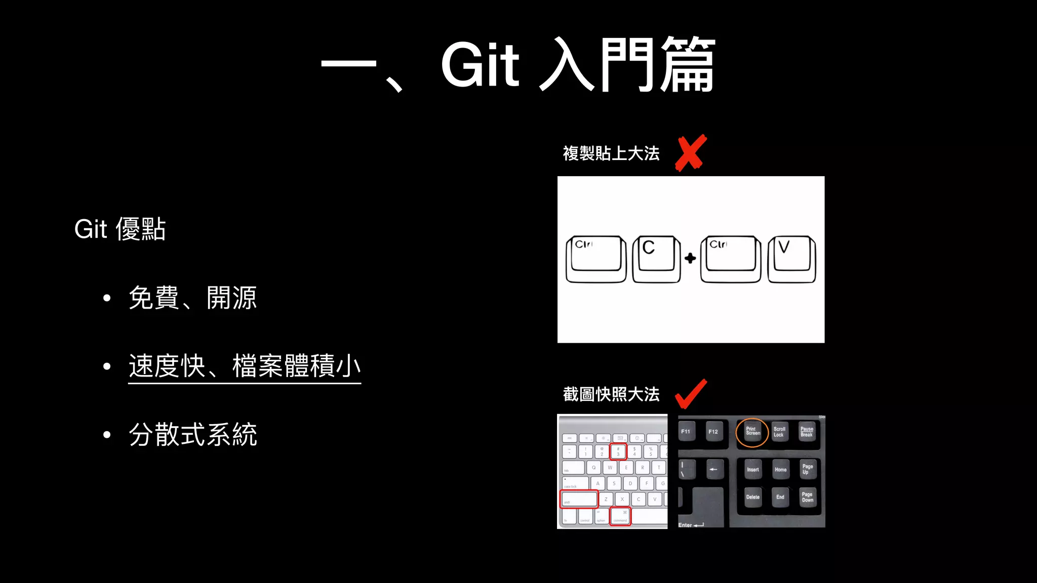 ⼀一、Git ⼊入⾨門篇
Git 優點

• 免費、開源

• 速度快、檔案體積⼩小

• 分散式系統
複製貼上⼤大法
截圖快照⼤大法
 