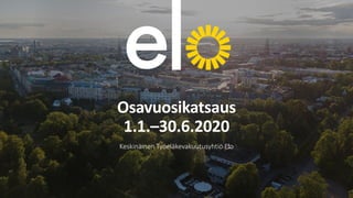 Osavuosikatsaus
1.1.–30.6.2020
Keskinäinen Työeläkevakuutusyhtiö Elo
 