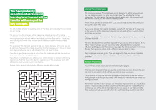 Youhaveprobably
experiencedaccelerated
learninginactionandwillbe
familiarwithmanyofthe
keyconcepts.
Using the challenges
We know you are busy. The challenges are not designed to add to your workload
but can be incorporated into what you do each day. The activities fall into two
categories. The first is about the learning role and applying a.l. into your work and
the second is about you and ideas to stretch yourself.
There are 30 activities to choose from - just select a single activity that tickles your
fancy at the start of the week.
If you are a deliverer then read to familiarise yourself with the tasks at the beginning
of the week, try out the ideas each day and then set aside a few minutes to reflect
and make some notes.
If you are a designer then complete the task using real projects that you are working
on at the moment.
We have developed these activities especially for you as you strive to improve. If you
follow these challenges you will become a better L&D practitioner, have wider
influence and help you and those around you enjoy the stimulus of work much more.
So give them a go and notice what a difference you are able to make.
Each challenge is a single tactic. They are designed to help you focus on tangible
actions that can make a difference to you and those around you – enjoy your
potential!
Action Planning
You will find a simple action plan on the following few pages.
This has been designed to help you quickly record what you have done so that you
can start to see patterns that will help you build on your successes.
Life at work is so busy that we move quickly from one activity to the next without
really giving it much thought. By jotting a few notes you will instantly see where you
having successes.
Remember too that we don’t always see immediate improvements as a result of an
action – improvements can often take time to filter through into visible difference
so this way you will be able to track back to the root cause of any improvements.
This analysis will help you identify where it is worth spending your time and effort.
You will probably already be applying some of the ideas and evaluating the successes
you are having.
For some of you, the changes will be happening naturally and you’ll be feeling
comfortable and excited. You may want to try out everything at once. For others, this
new approach might be very different from what you have done before – a really big
step out of your comfort zone. You are sure it works but need to introduce ideas
slowly.
The purpose of this 12 week guide is to help you make changes, where ever you are
at right now. If you want to charge ahead then it will encourage you to focus on ideas
week by week allowing you to fully integrate them into your thinking.
If you like to take things one step at a time then the challenges will help you build up
your news skills at a manageable pace.
If you follow the challenges you will become a better deliverer or designer of learning
experiences. And that means the learning experiences of the people you work with
will become more fun and much more effective.
So give them a go and notice what a difference you are able to make.
 