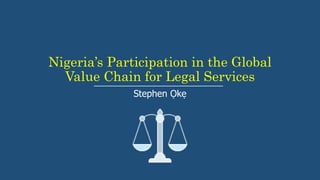 Nigeria’s Participation in the Global
Value Chain for Legal Services
Stephen Ọkẹ
 