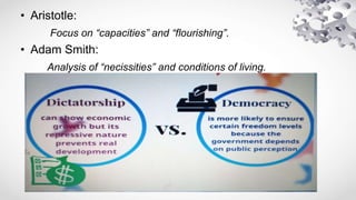 • Aristotle:
Focus on “capacities” and “flourishing”.
• Adam Smith:
Analysis of “necissities” and conditions of living.
 