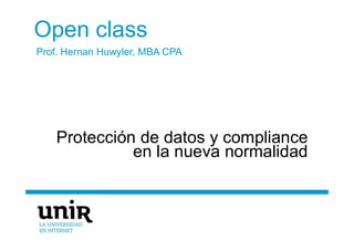 Open class
Protección de datos y compliance
en la nueva normalidad
Prof. Hernan Huwyler, MBA CPA
 