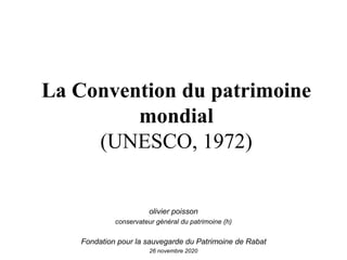 La Convention du patrimoine
mondial
(UNESCO, 1972)
olivier poisson
conservateur général du patrimoine (h)
Fondation pour la sauvegarde du Patrimoine de Rabat
26 novembre 2020
 