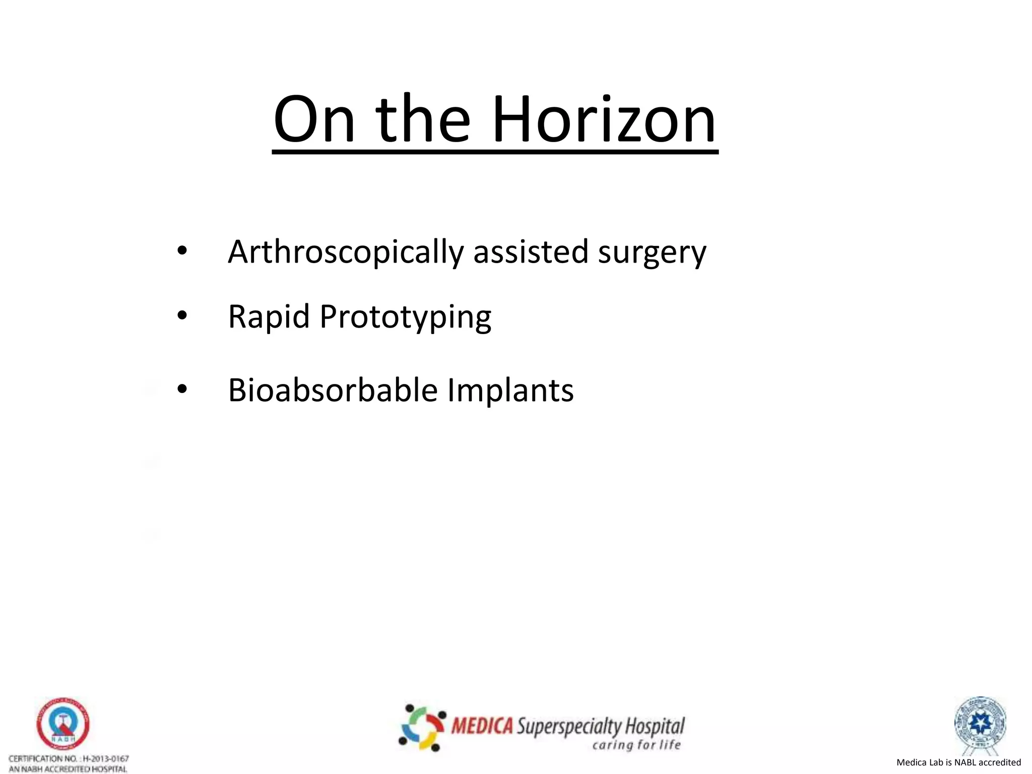 Medica Lab is NABL accredited
On the Horizon
• Arthroscopically assisted surgery
• Rapid Prototyping
• Bioabsorbable Implants
 