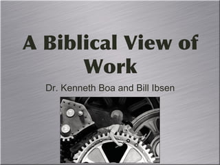 A Biblical View of
Work
Dr. Kenneth Boa and Bill Ibsen
 