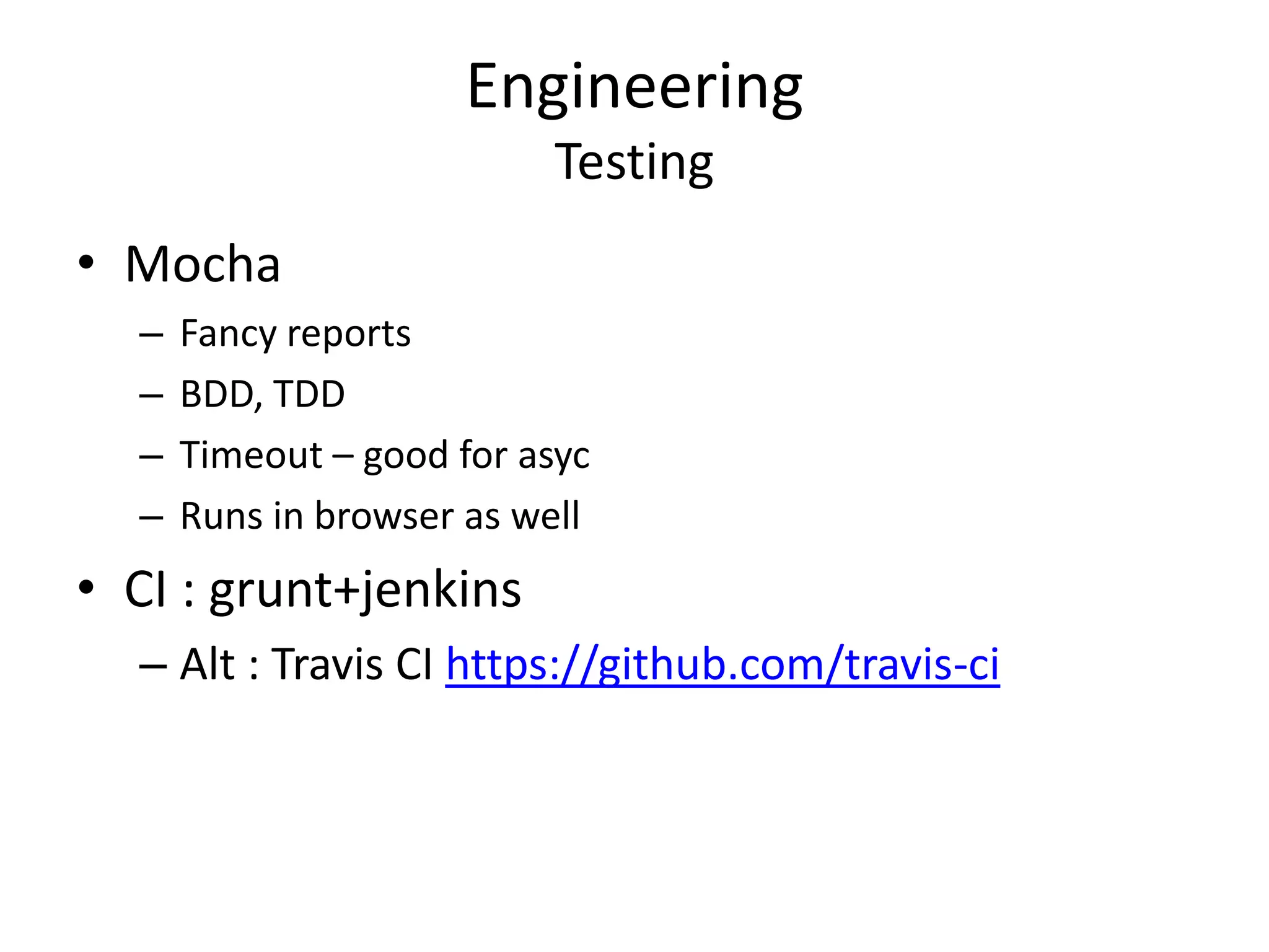 Engineering
Testing
• Mocha
– Fancy reports
– BDD, TDD
– Timeout – good for asyc
– Runs in browser as well
• CI : grunt+jenkins
– Alt : Travis CI https://github.com/travis-ci
 