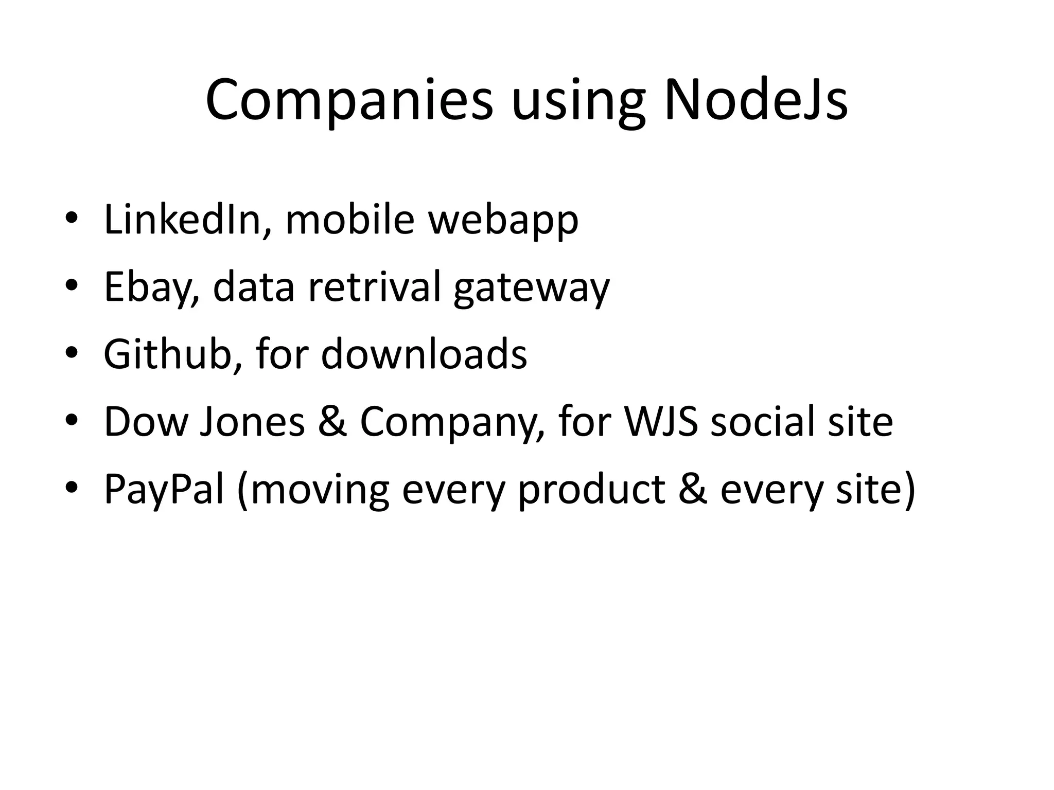 Companies using NodeJs
• LinkedIn, mobile webapp
• Ebay, data retrival gateway
• Github, for downloads
• Dow Jones & Company, for WJS social site
• PayPal (moving every product & every site)
 