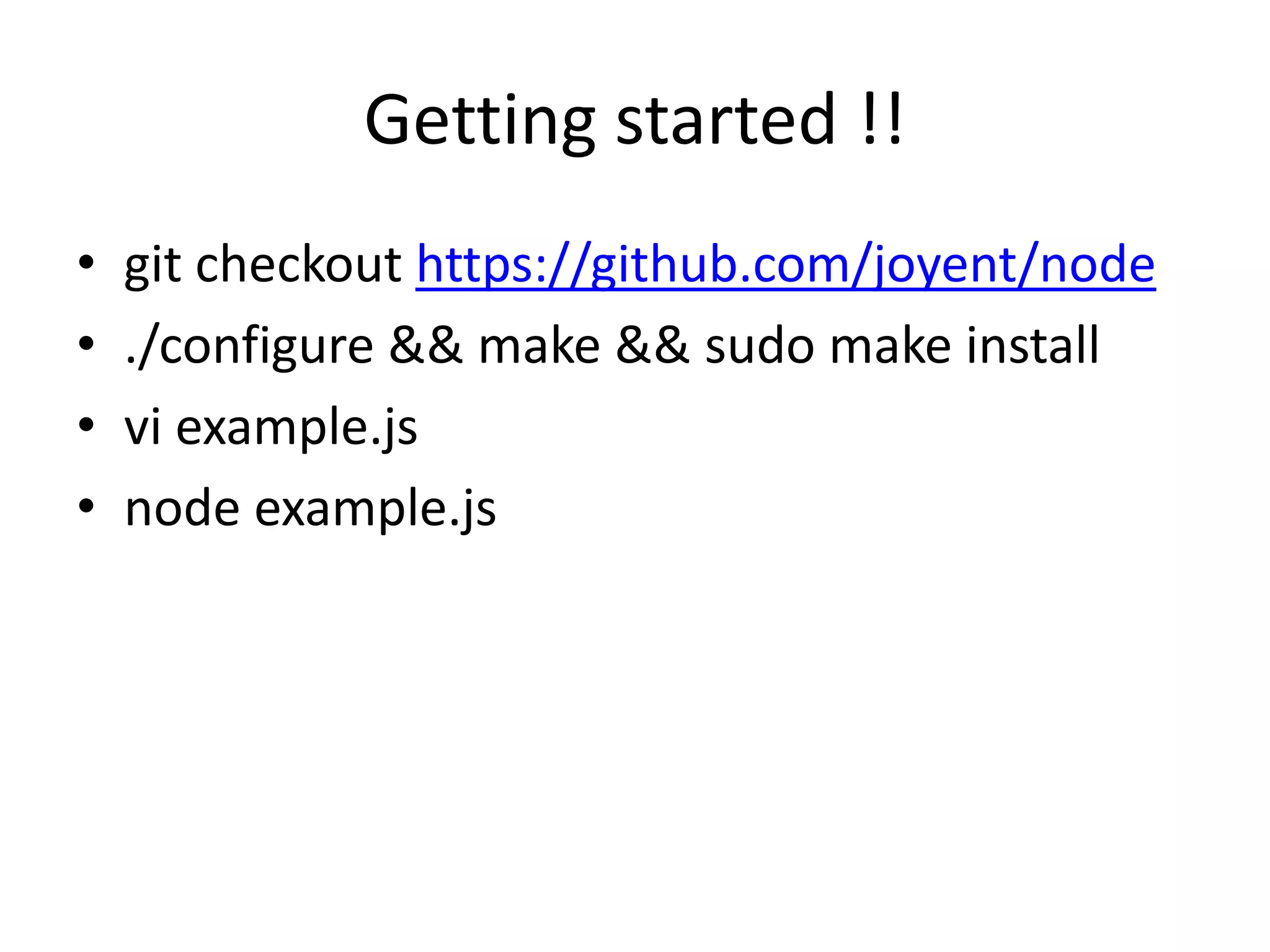 Getting started !!
• git checkout https://github.com/joyent/node
• ./configure && make && sudo make install
• vi example.js
• node example.js
 
