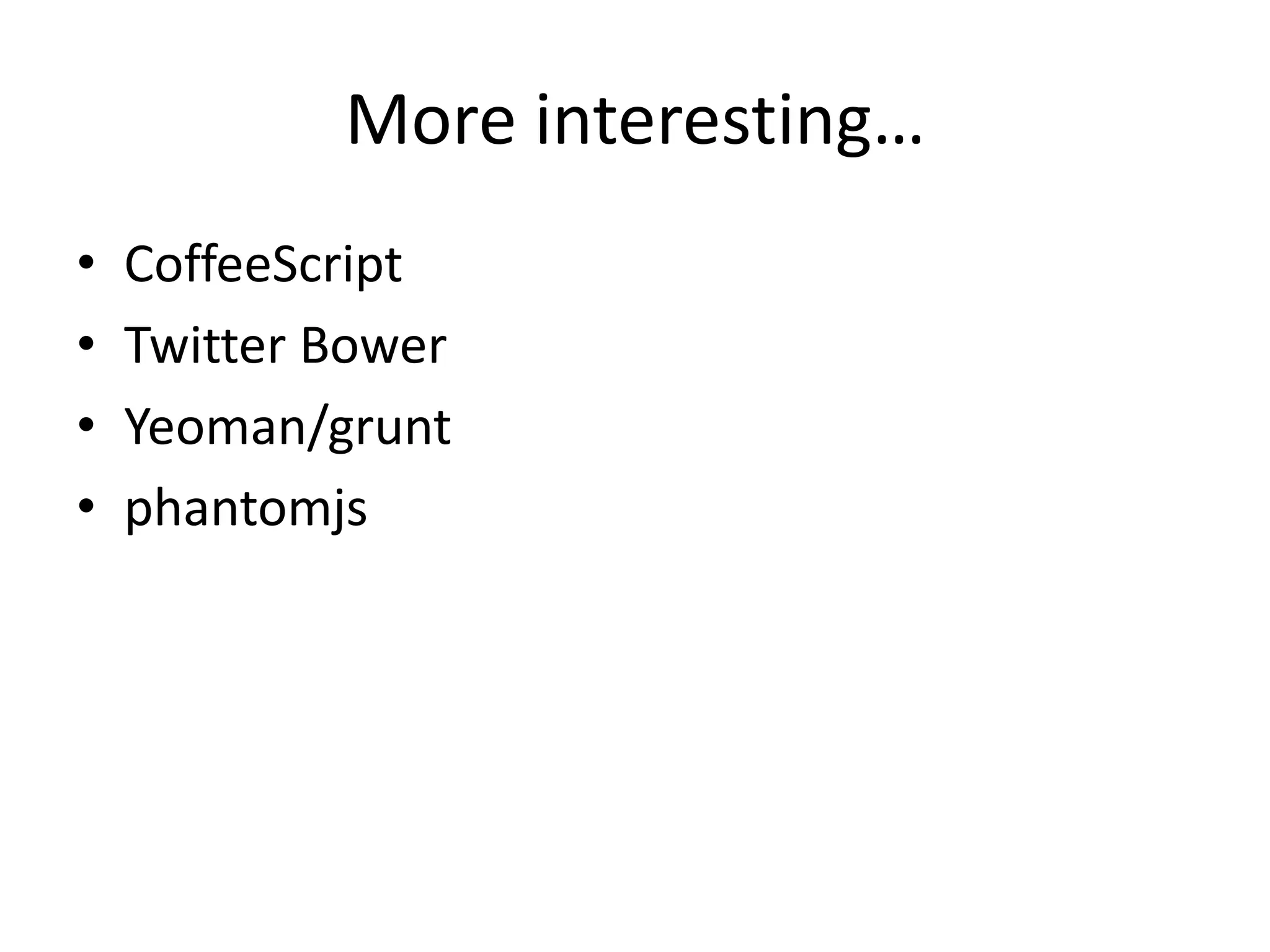 More interesting…
• CoffeeScript
• Twitter Bower
• Yeoman/grunt
• phantomjs
 