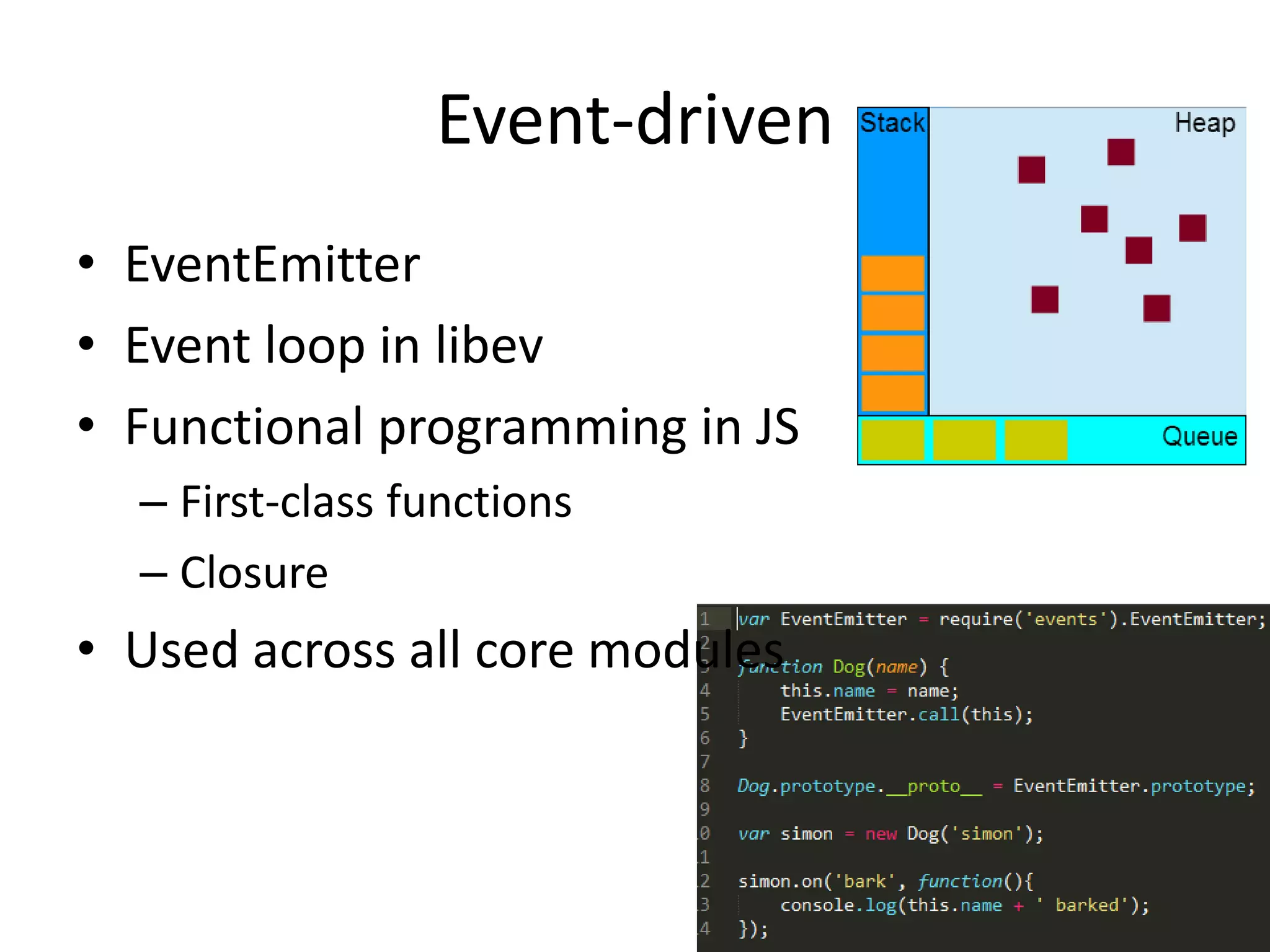 Event-driven
• EventEmitter
• Event loop in libev
• Functional programming in JS
– First-class functions
– Closure
• Used across all core modules
 