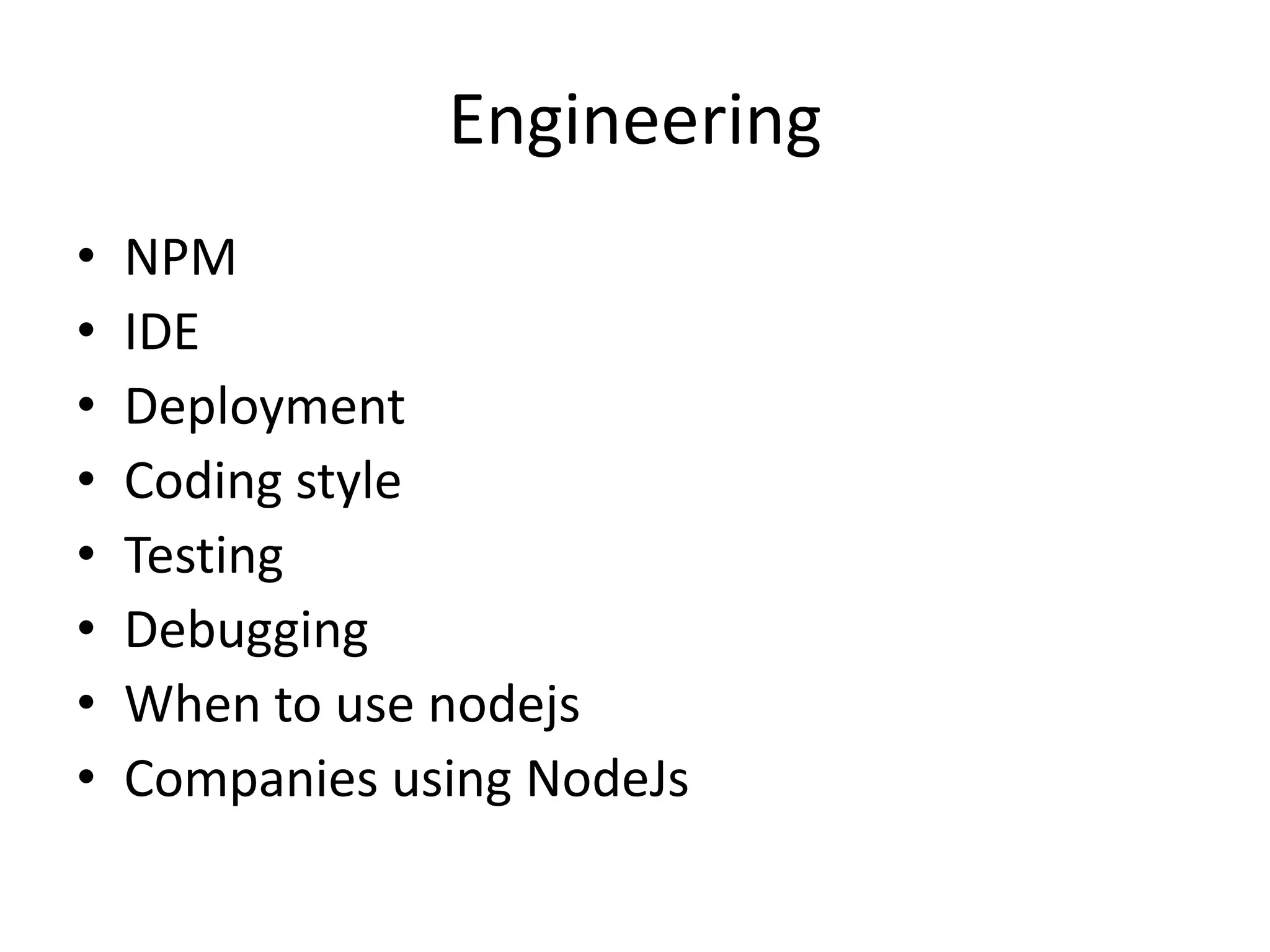 Engineering
• NPM
• IDE
• Deployment
• Coding style
• Testing
• Debugging
• When to use nodejs
• Companies using NodeJs
 