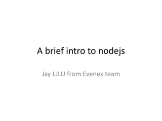 A brief intro to nodejs
Jay LJLU from Evenex team
 